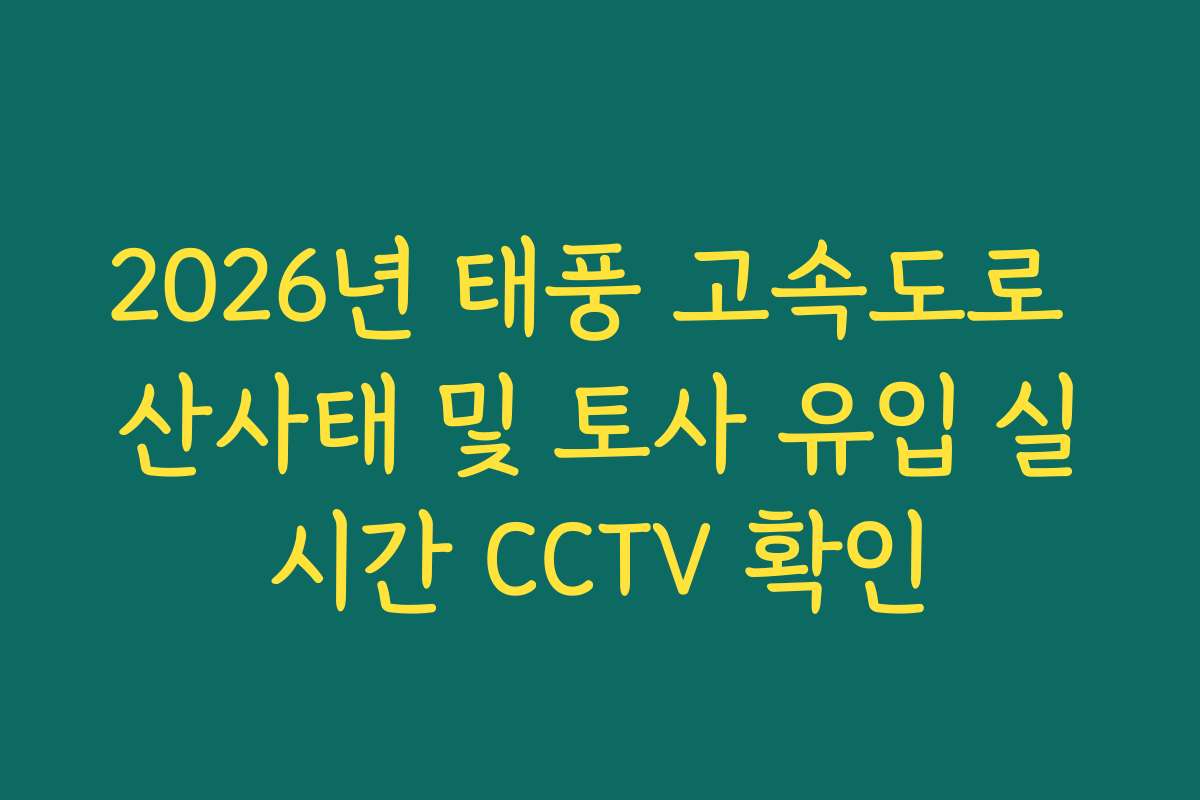 2026년 태풍 고속도로 산사태 및 토사 유입 실시간 CCTV 확인