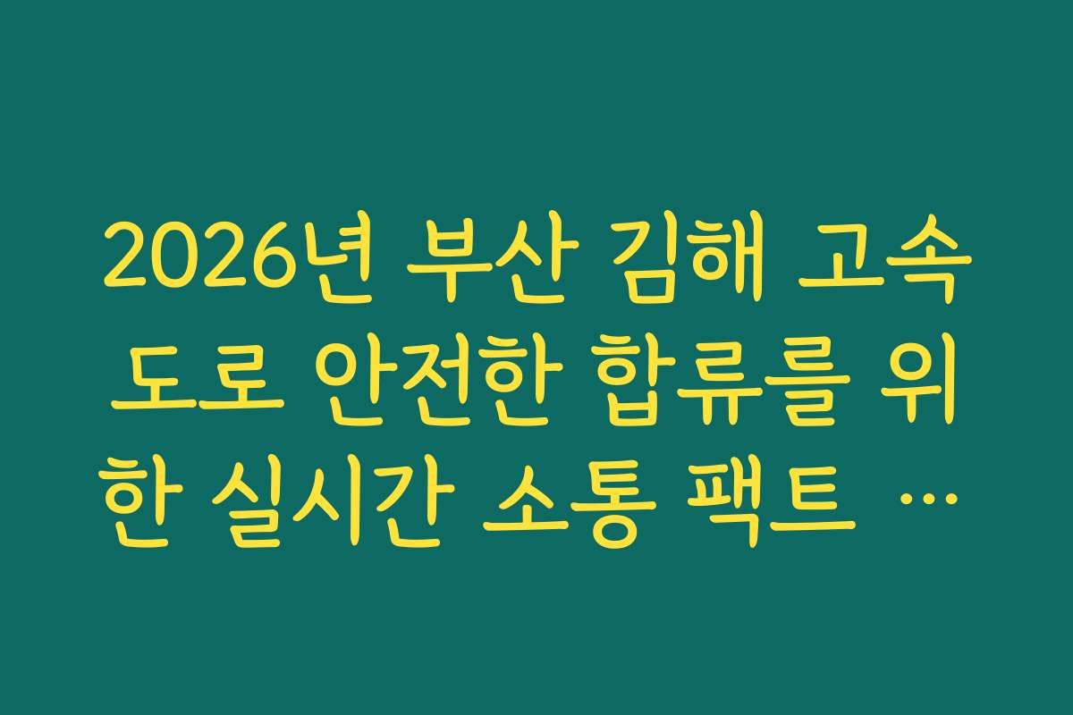 2026년 부산 김해 고속도로 안전한 합류를 위한 실시간 소통 팩트 체크 2026년 부산 김해 고속도로 안전한 합류를 위한 실시간 소통 팩트 체크