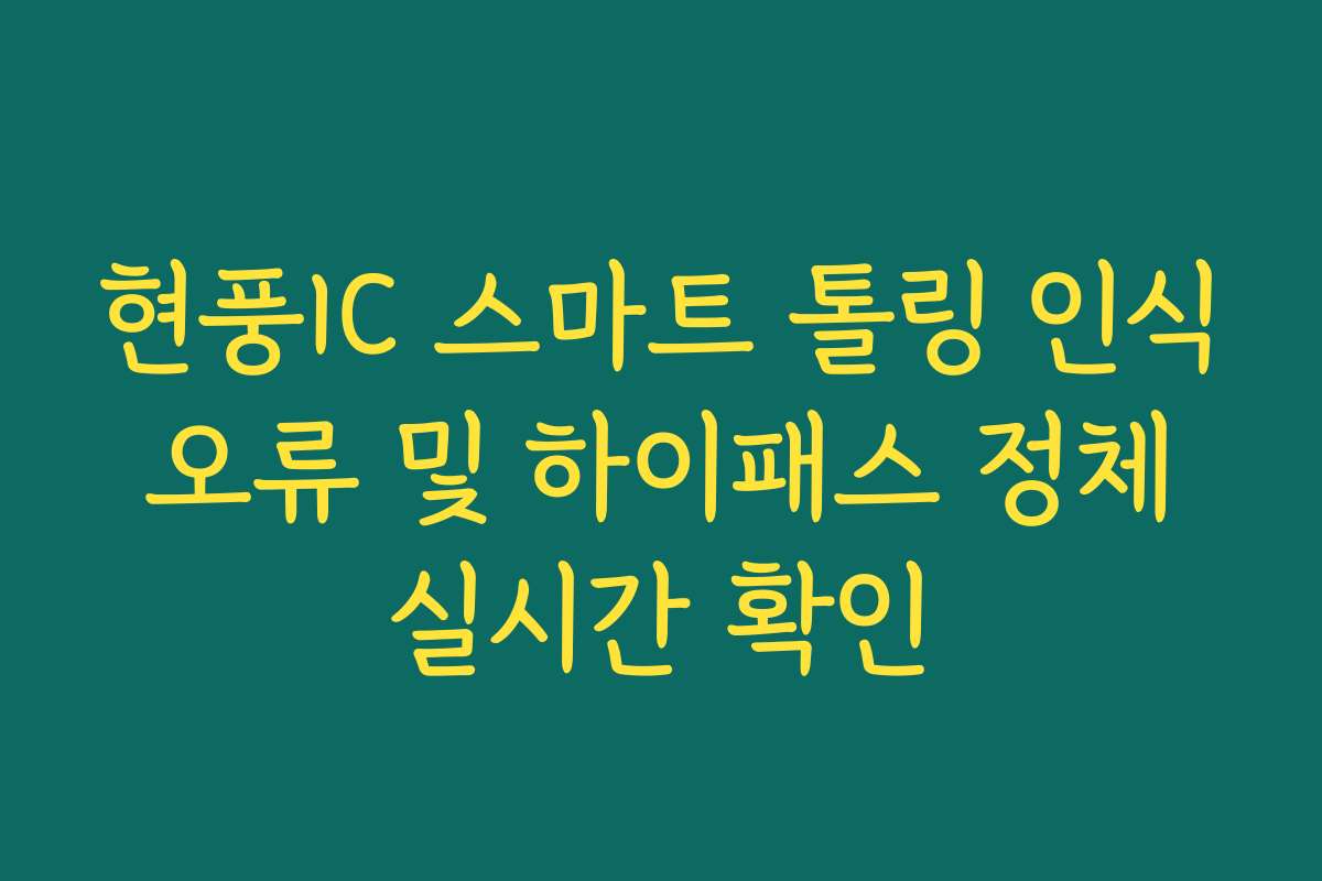 현풍IC 스마트 톨링 인식 오류 및 하이패스 정체 실시간 확인