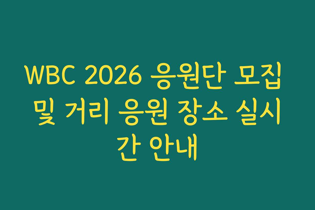 WBC 2026 응원단 모집 및 거리 응원 장소 실시간 안내