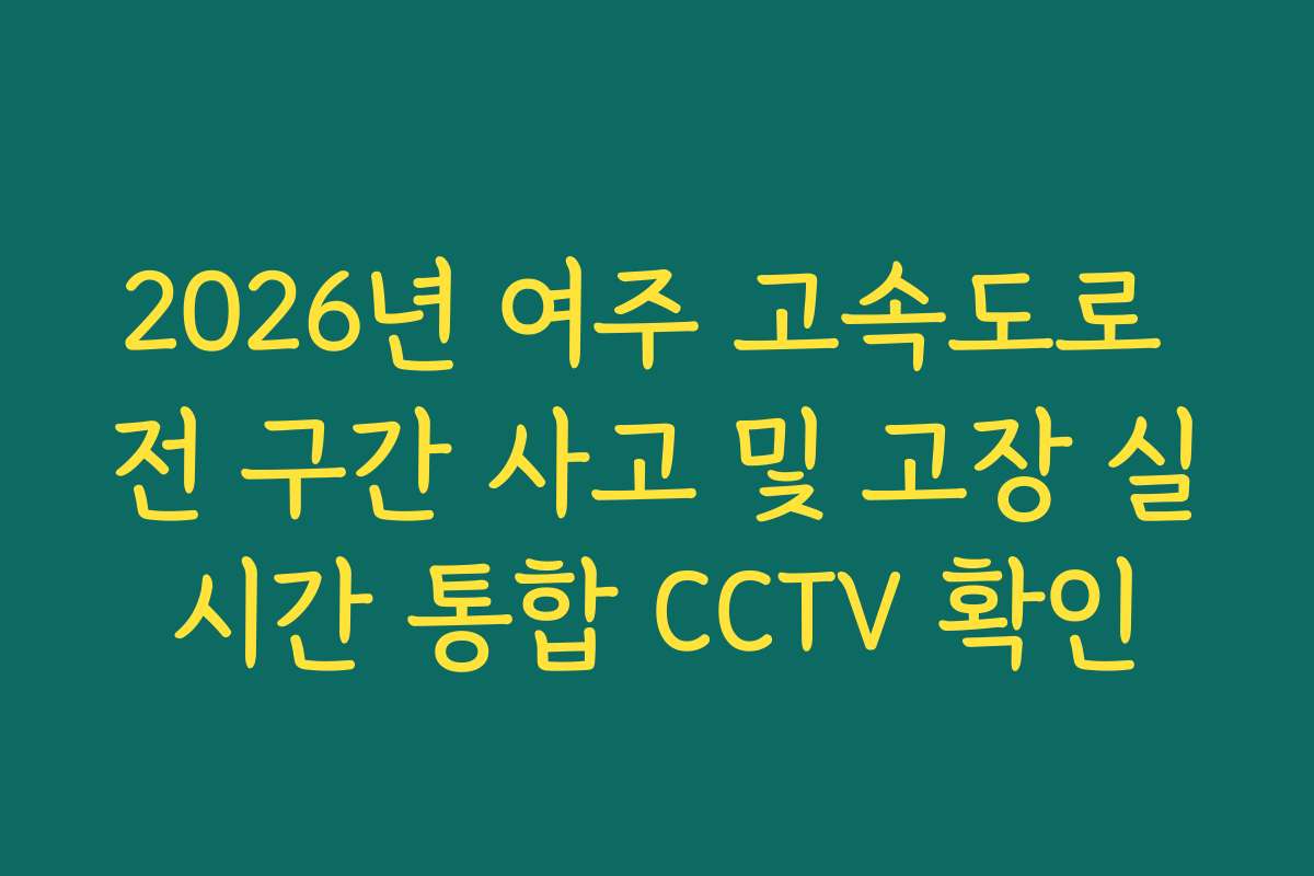 2026년 여주 고속도로 전 구간 사고 및 고장 실시간 통합 CCTV 확인
