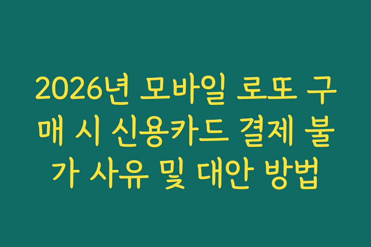 2026년 모바일 로또 구매 시 신용카드 결제 불가 사유 및 대안 방법
