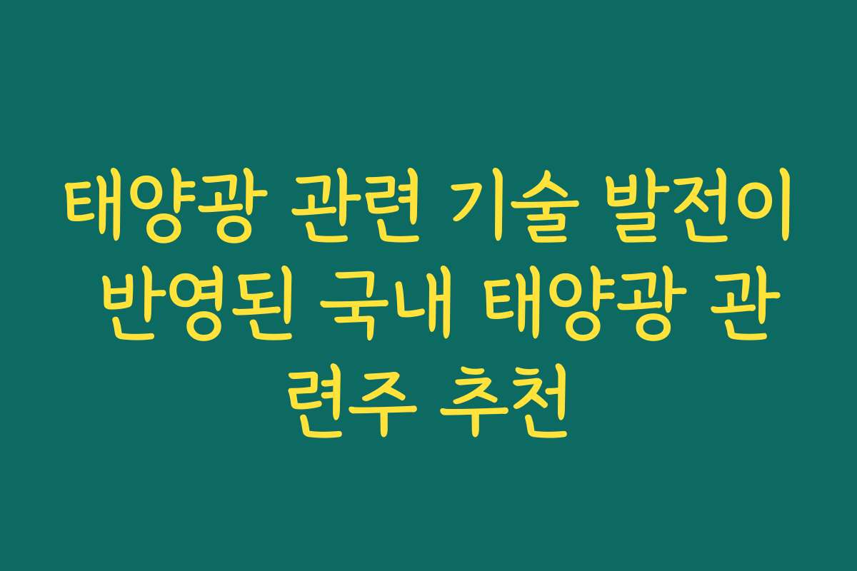 태양광 관련 기술 발전이 반영된 국내 태양광 관련주 추천