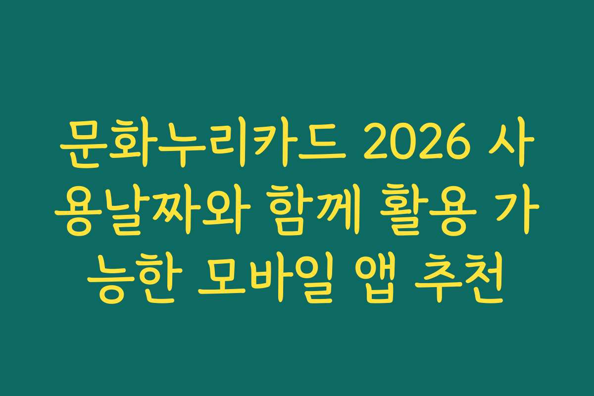 문화누리카드 2026 사용날짜와 함께 활용 가능한 모바일 앱 추천