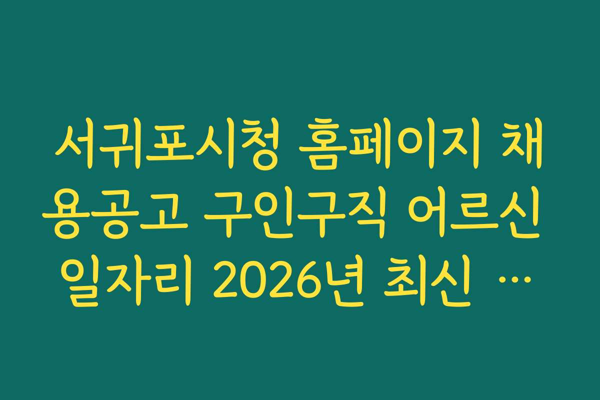 서귀포시청 홈페이지 채용공고 구인구직 어르신 일자리 2026년 최신 정보와 지원 방법을 알아보세요