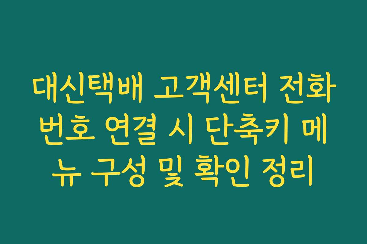 대신택배 고객센터 전화번호 연결 시 단축키 메뉴 구성 및 확인 정리 대신택배 고객센터 전화번호 연결 시 단축키 메뉴 구성 및 확인 정리
