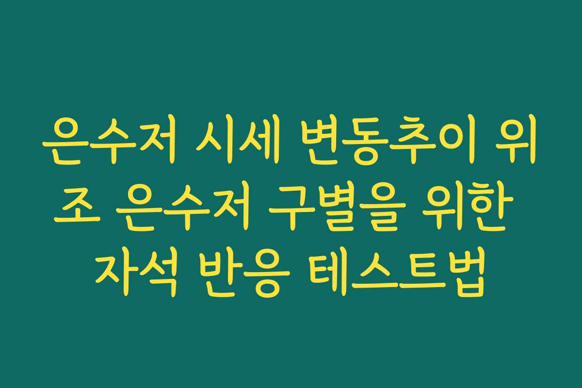 은수저 시세 변동추이 위조 은수저 구별을 위한 자석 반응 테스트법