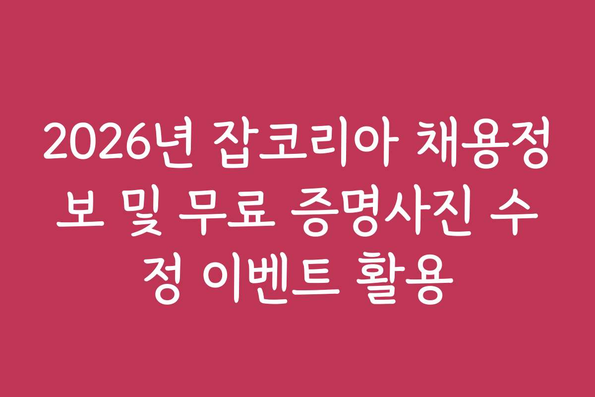 2026년 잡코리아 채용정보 및 무료 증명사진 수정 이벤트 활용