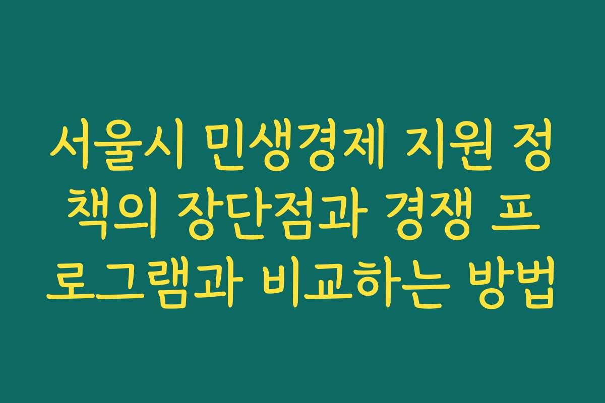 서울시 민생경제 지원 정책의 장단점과 경쟁 프로그램과 비교하는 방법