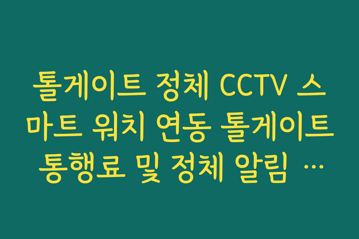 톨게이트 정체 CCTV 스마트 워치 연동 톨게이트 통행료 및 정체 알림 설정