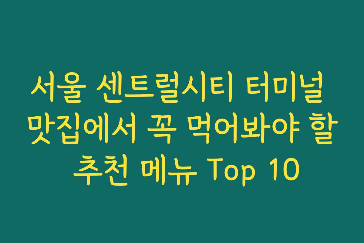 서울 센트럴시티 터미널 맛집에서 꼭 먹어봐야 할 추천 메뉴 Top 10 서울 센트럴시티 터미널 맛집에서 꼭 먹어봐야 할 추천 메뉴 Top 10