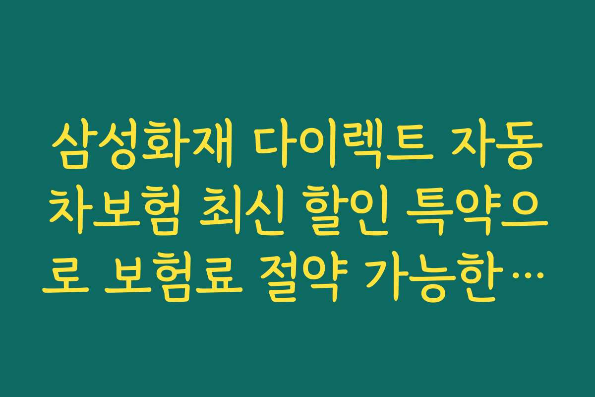 삼성화재 다이렉트 자동차보험 최신 할인 특약으로 보험료 절약 가능한 특별 프로모션 일정과 마감 정보를 공개합니다