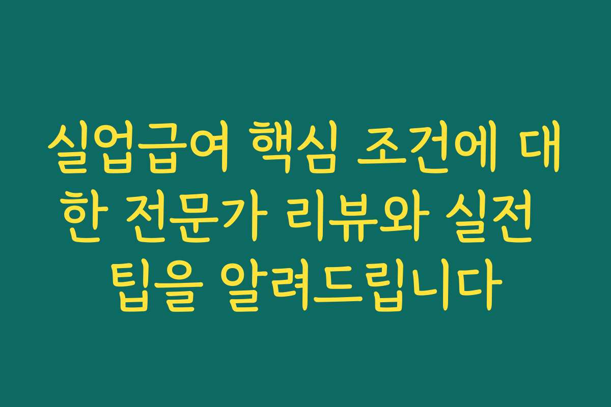 실업급여 핵심 조건에 대한 전문가 리뷰와 실전 팁을 알려드립니다