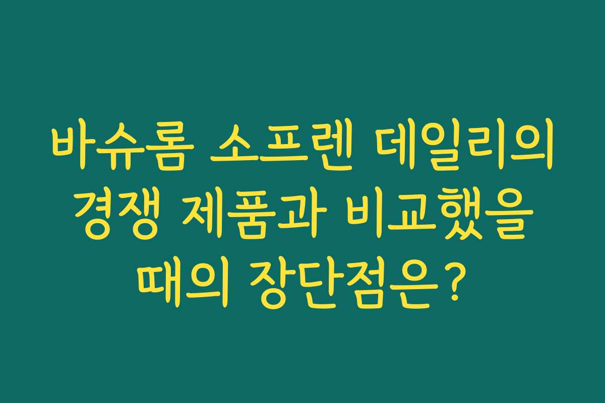 바슈롬 소프렌 데일리의 경쟁 제품과 비교했을 때의 장단점은?