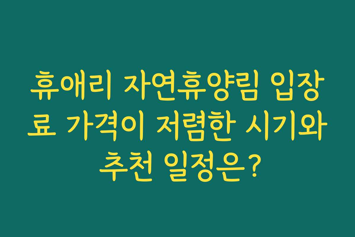 휴애리 자연휴양림 입장료 가격이 저렴한 시기와 추천 일정은?