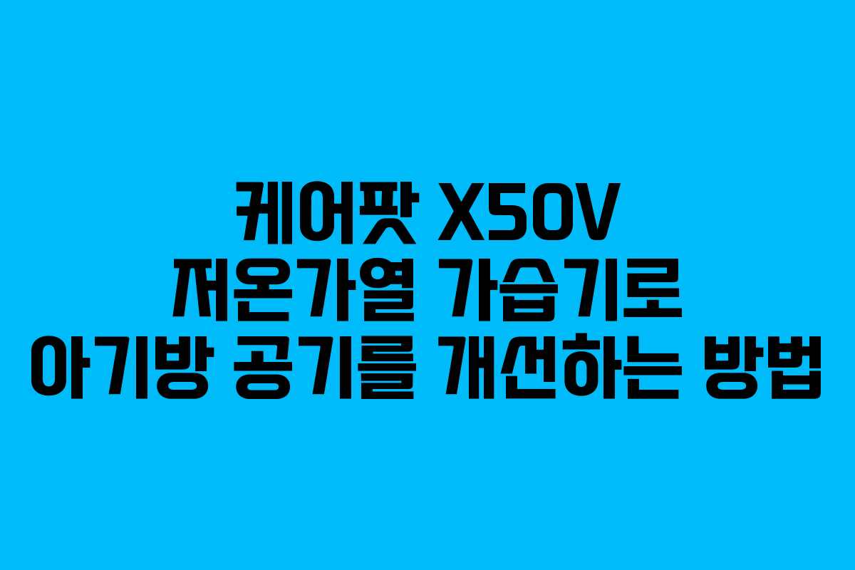 케어팟 X50V 저온가열 가습기로 아기방 공기를 개선하는 방법 케어팟 X50V 저온가열 가습기로 아기방 공기를 개선하는 방법