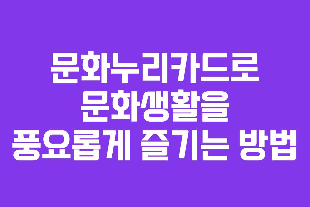 문화누리카드로 문화생활을 풍요롭게 즐기는 방법