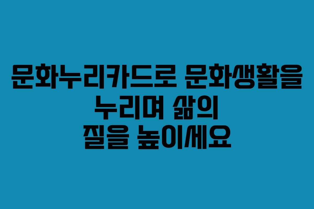 문화누리카드로 문화생활을 누리며 삶의 질을 높이세요
