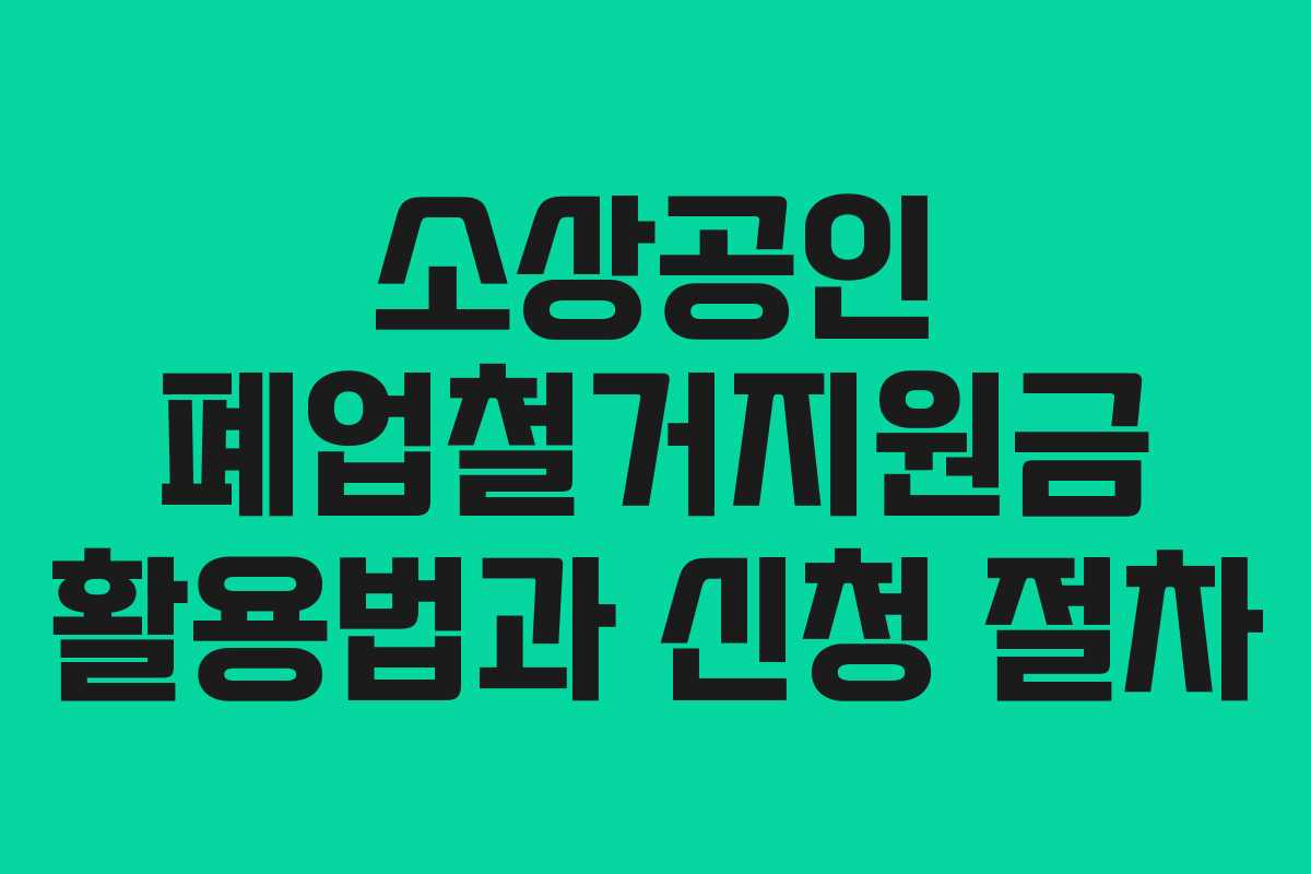 소상공인 폐업철거지원금 활용법과 신청 절차