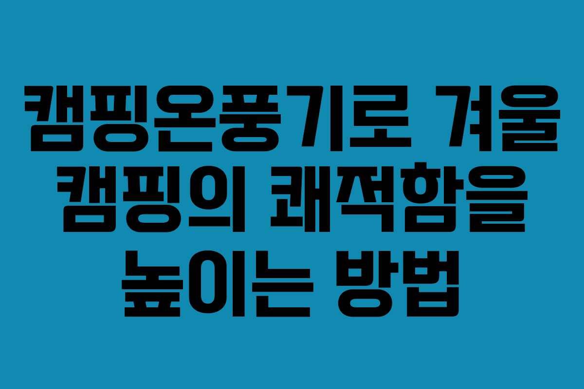 캠핑온풍기로 겨울 캠핑의 쾌적함을 높이는 방법 캠핑온풍기로 겨울 캠핑의 쾌적함을 높이는 방법