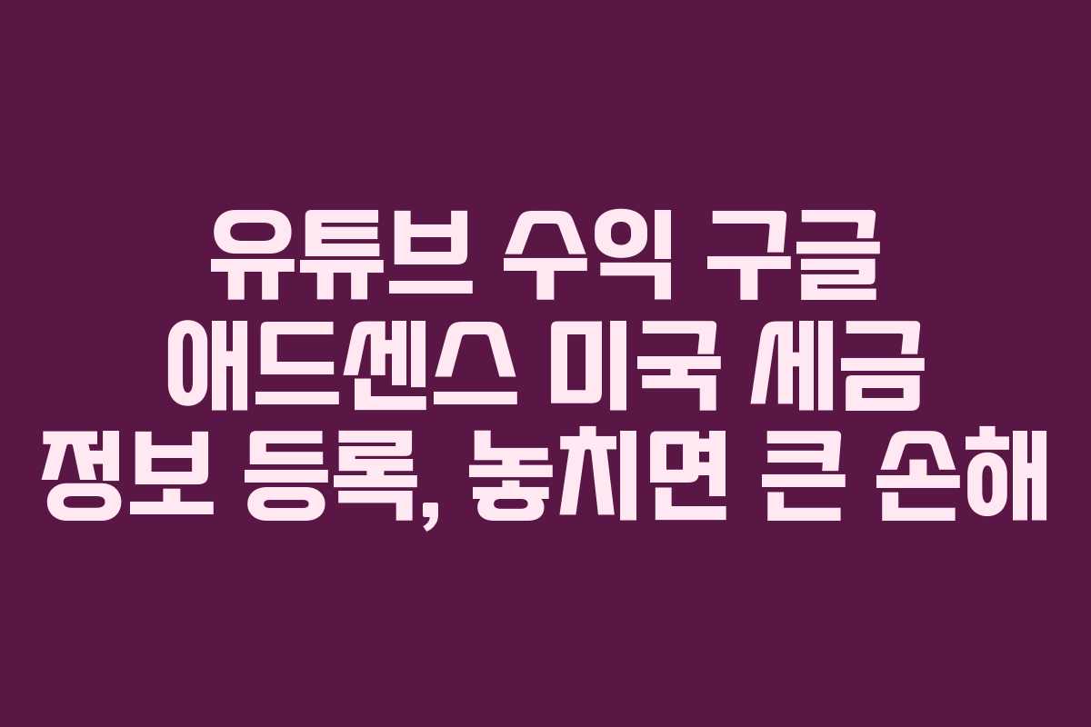 유튜브 수익 구글 애드센스 미국 세금 정보 등록, 놓치면 큰 손해