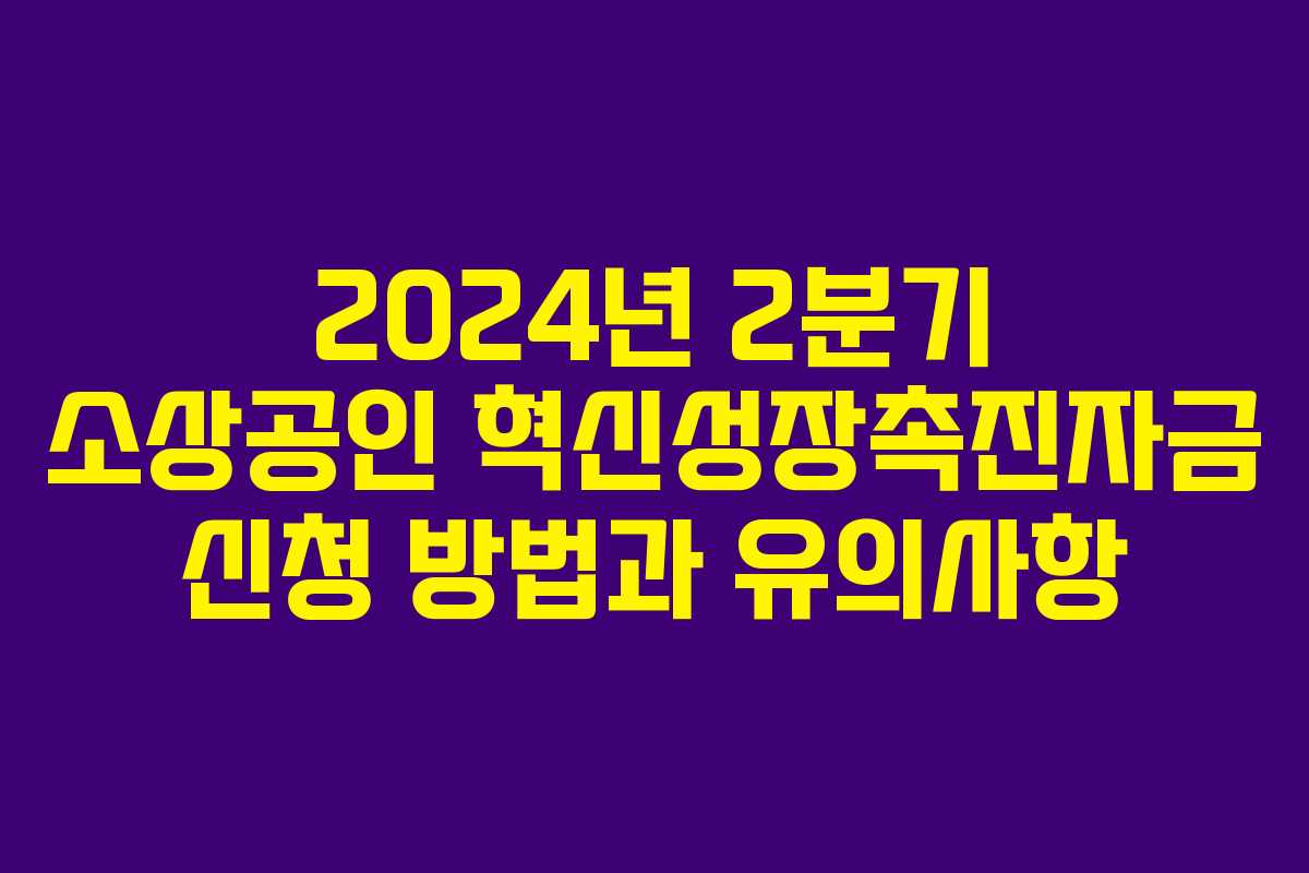 2024년 2분기 소상공인 혁신성장촉진자금 신청 방법과 유의사항 2024년 2분기 소상공인 혁신성장촉진자금 신청 방법과 유의사항
