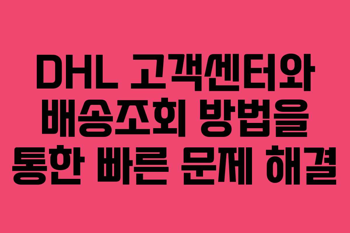DHL 고객센터와 배송조회 방법을 통한 빠른 문제 해결
