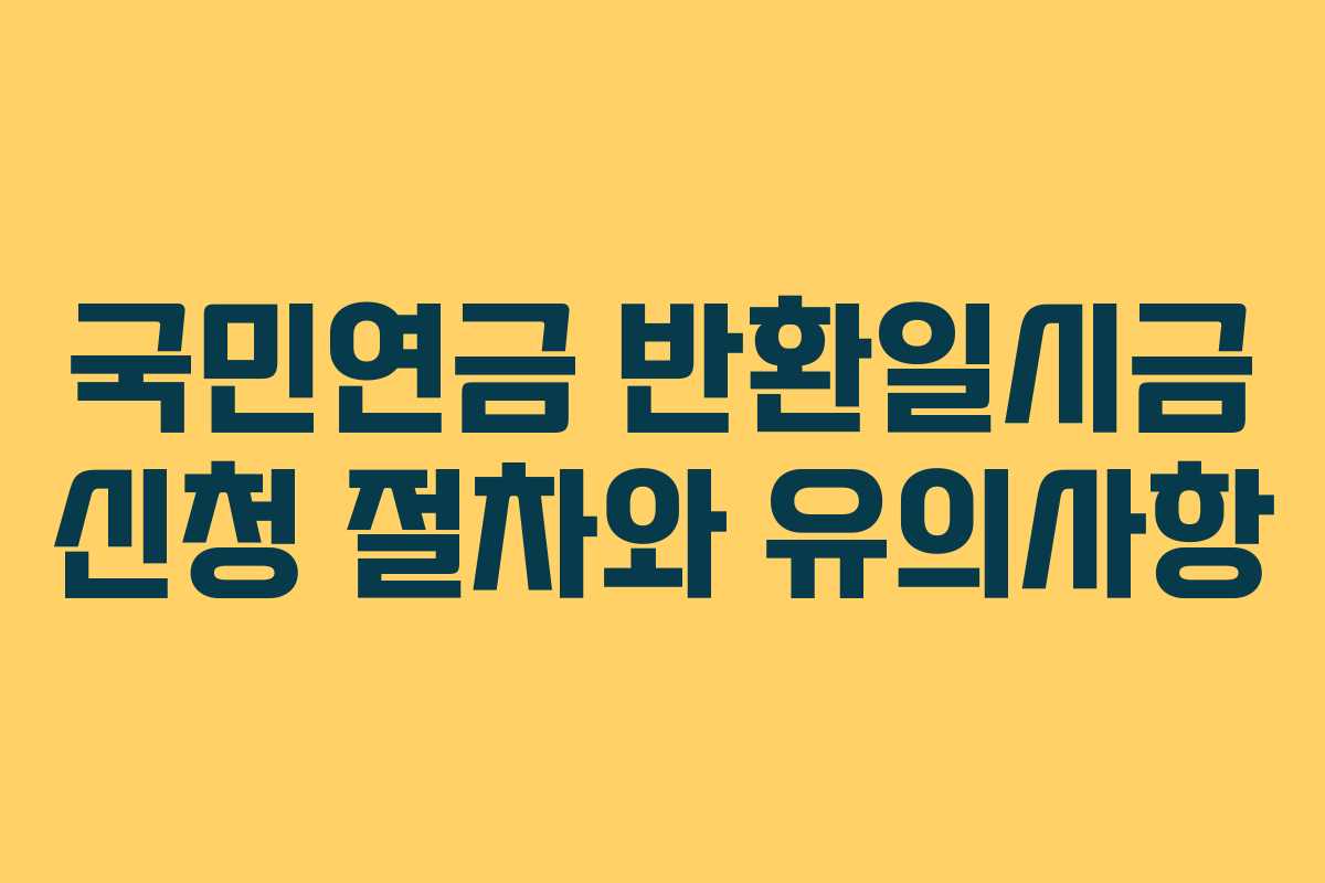 국민연금 반환일시금 신청 절차와 유의사항