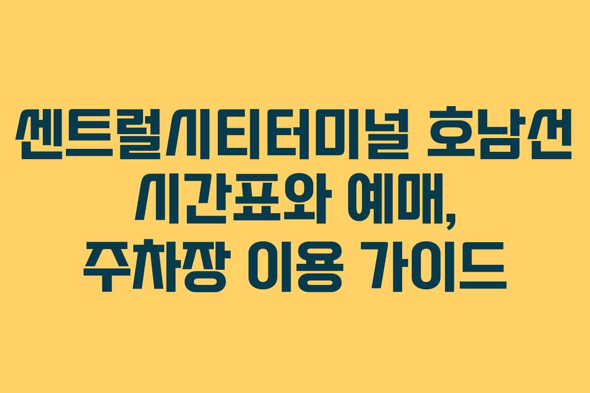 센트럴시티터미널 호남선 시간표와 예매, 주차장 이용 가이드 센트럴시티터미널 호남선 시간표와 예매, 주차장 이용 가이드