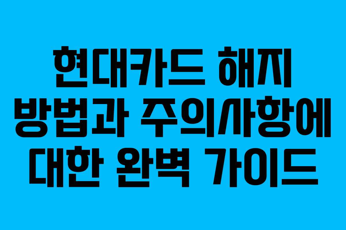 현대카드 해지 방법과 주의사항에 대한 완벽 가이드 현대카드 해지 방법과 주의사항에 대한 완벽 가이드