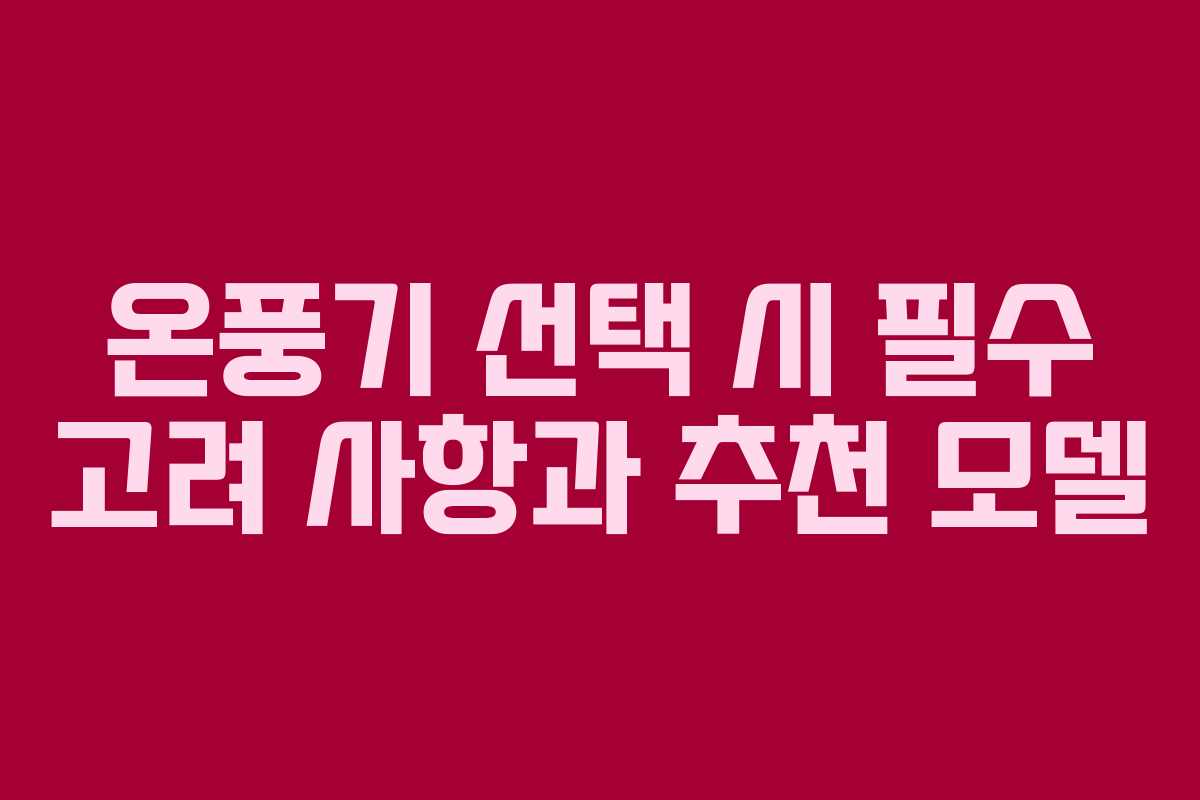 온풍기 선택 시 필수 고려 사항과 추천 모델 온풍기 선택 시 필수 고려 사항과 추천 모델