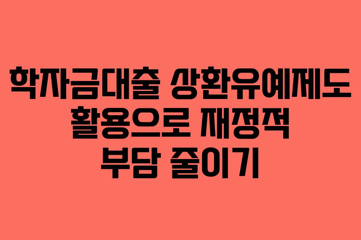 학자금대출 상환유예제도 활용으로 재정적 부담 줄이기
