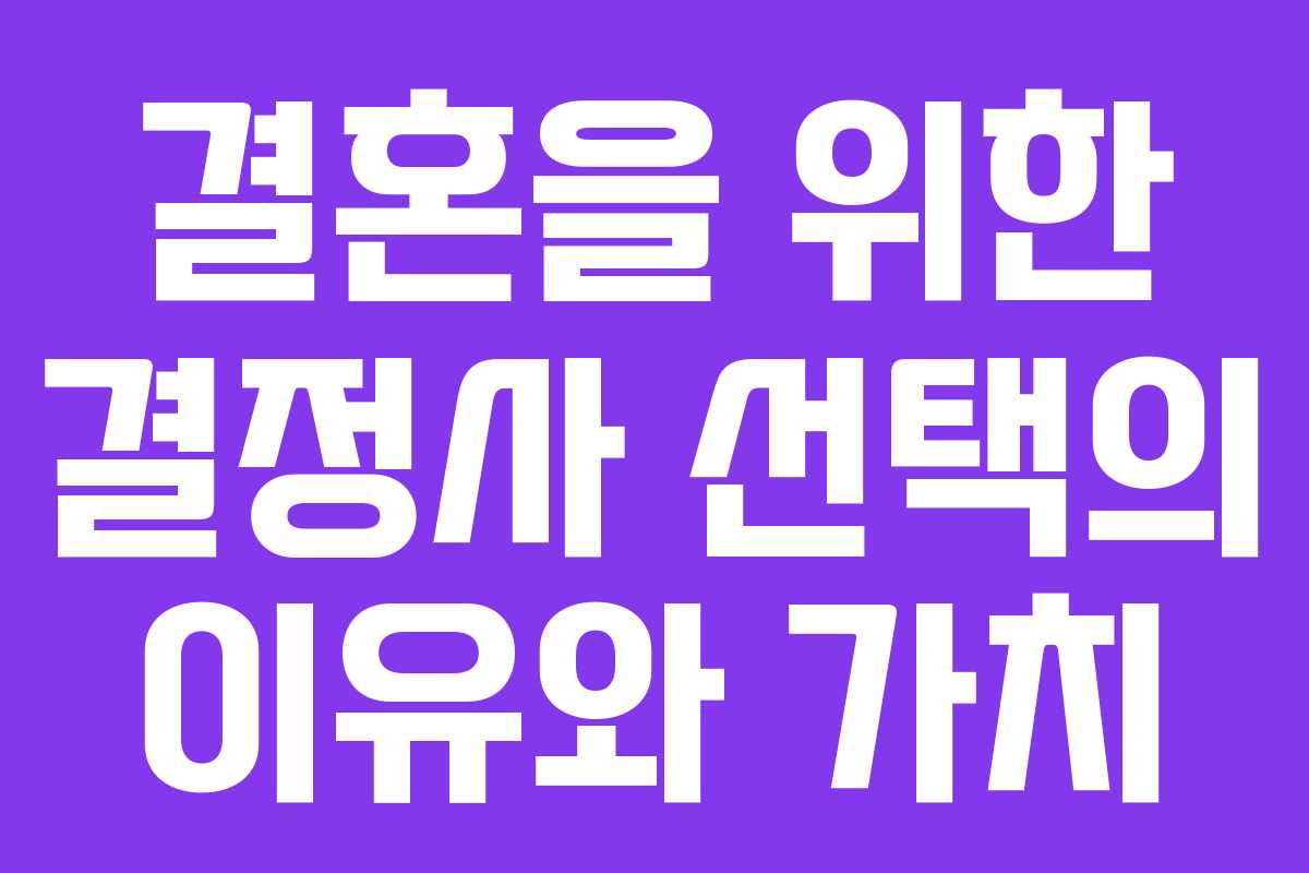 결혼을 위한 결정사 선택의 이유와 가치