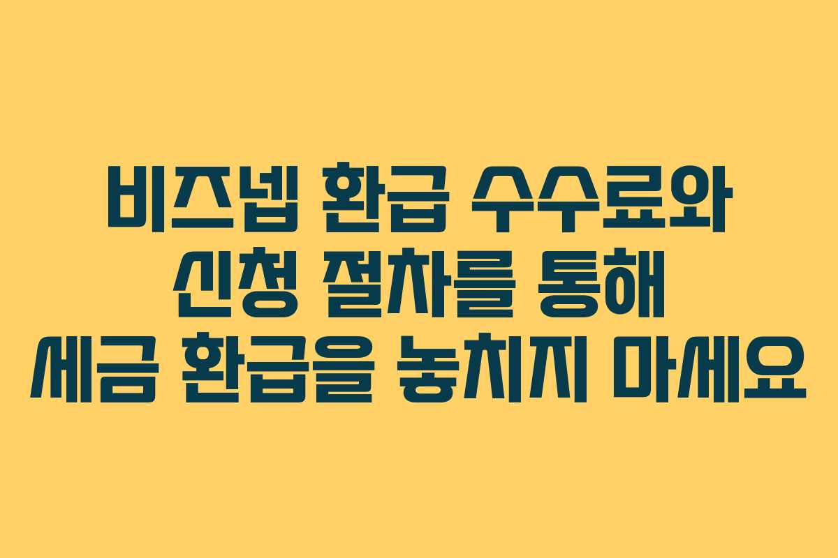 비즈넵 환급 수수료와 신청 절차를 통해 세금 환급을 놓치지 마세요 비즈넵 환급 수수료와 신청 절차를 통해 세금 환급을 놓치지 마세요