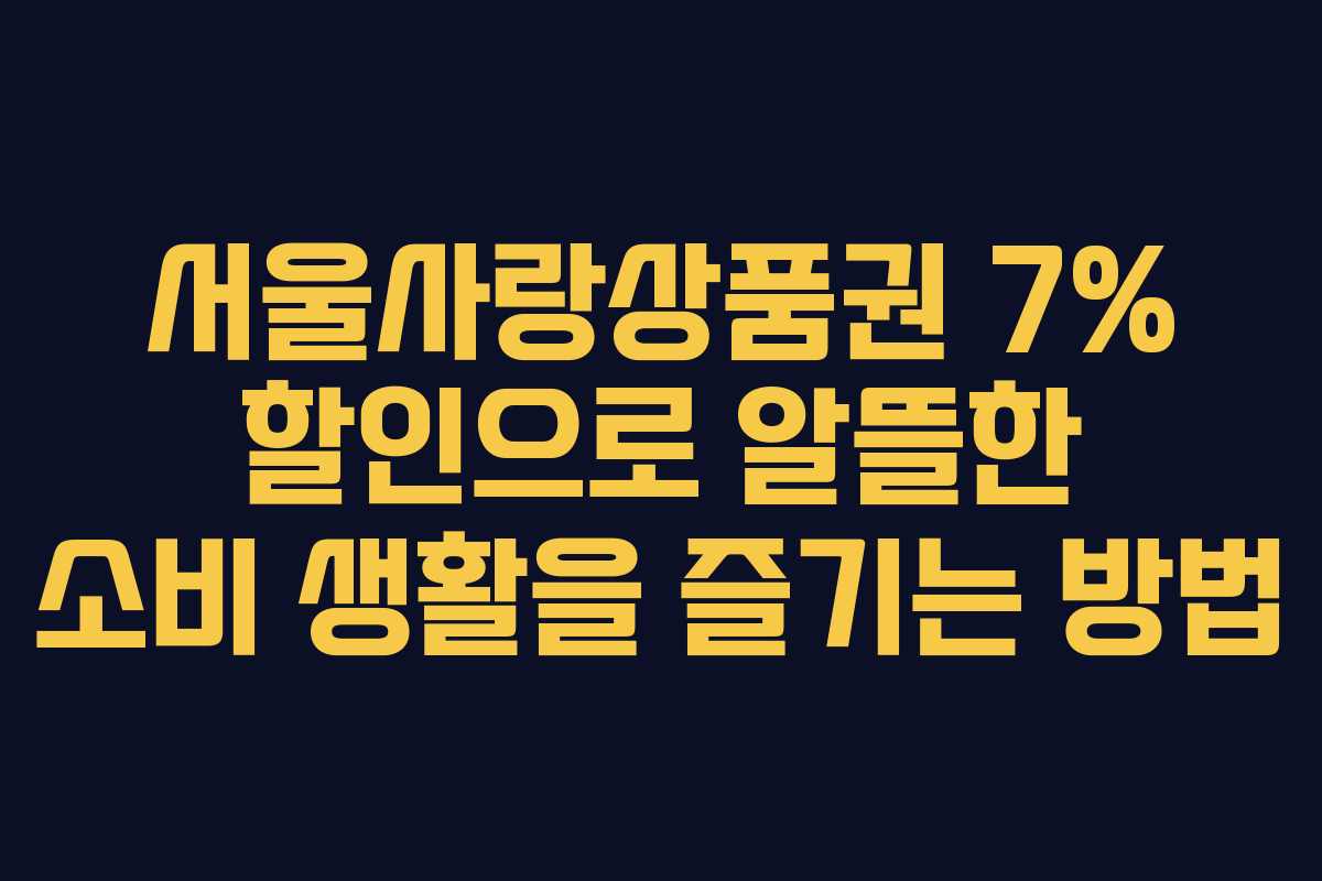 서울사랑상품권 7% 할인으로 알뜰한 소비 생활을 즐기는 방법