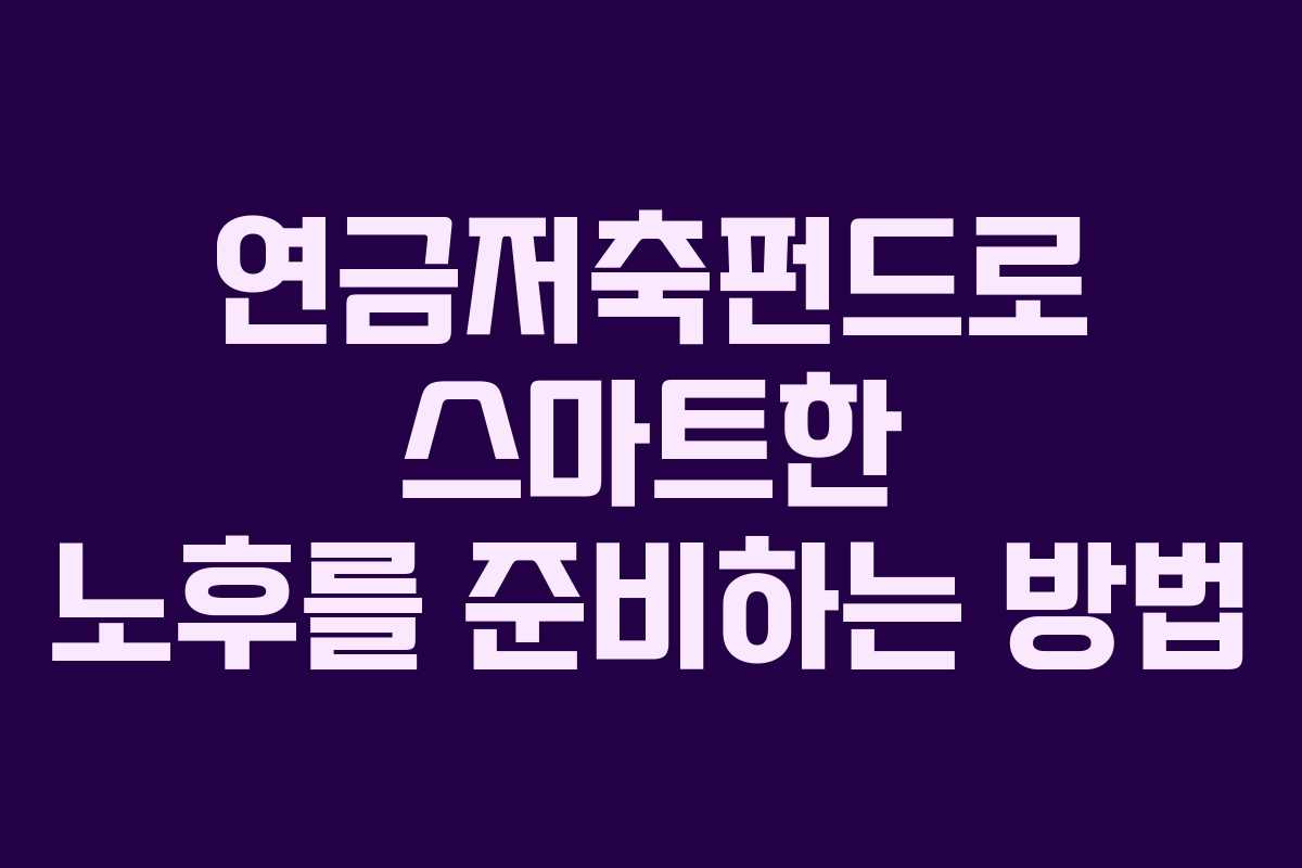 연금저축펀드로 스마트한 노후를 준비하는 방법 연금저축펀드로 스마트한 노후를 준비하는 방법