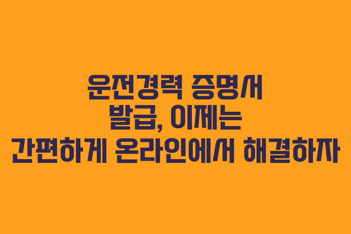 운전경력 증명서 발급, 이제는 간편하게 온라인에서 해결하자