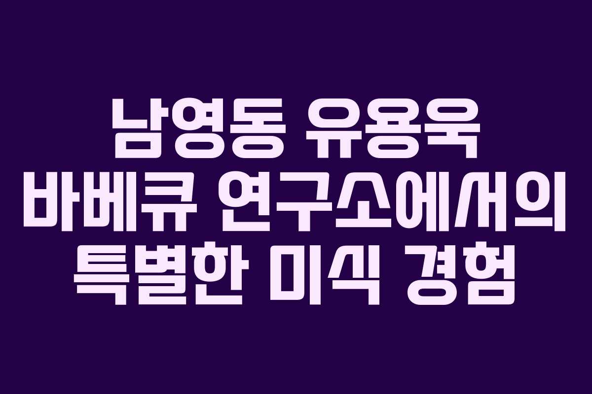 남영동 유용욱 바베큐 연구소에서의 특별한 미식 경험