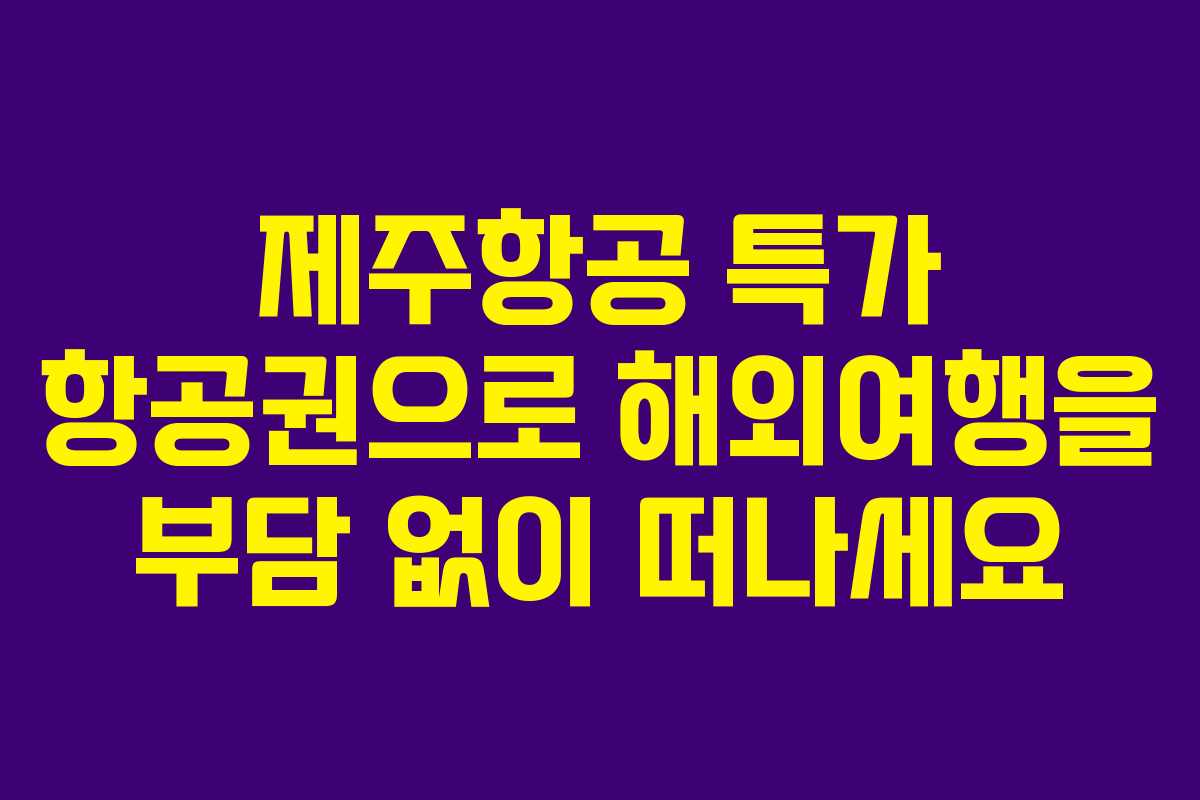 제주항공 특가 항공권으로 해외여행을 부담 없이 떠나세요 제주항공 특가 항공권으로 해외여행을 부담 없이 떠나세요