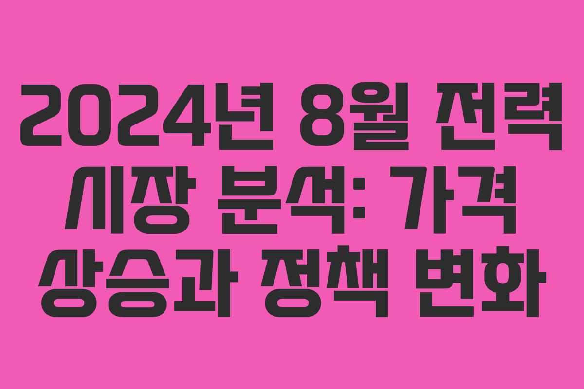 2024년 8월 전력 시장 분석: 가격 상승과 정책 변화 2024년 8월 전력 시장 분석: 가격 상승과 정책 변화