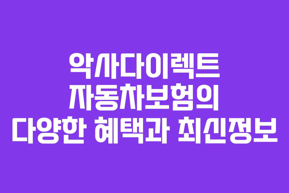 악사다이렉트 자동차보험의 다양한 혜택과 최신정보