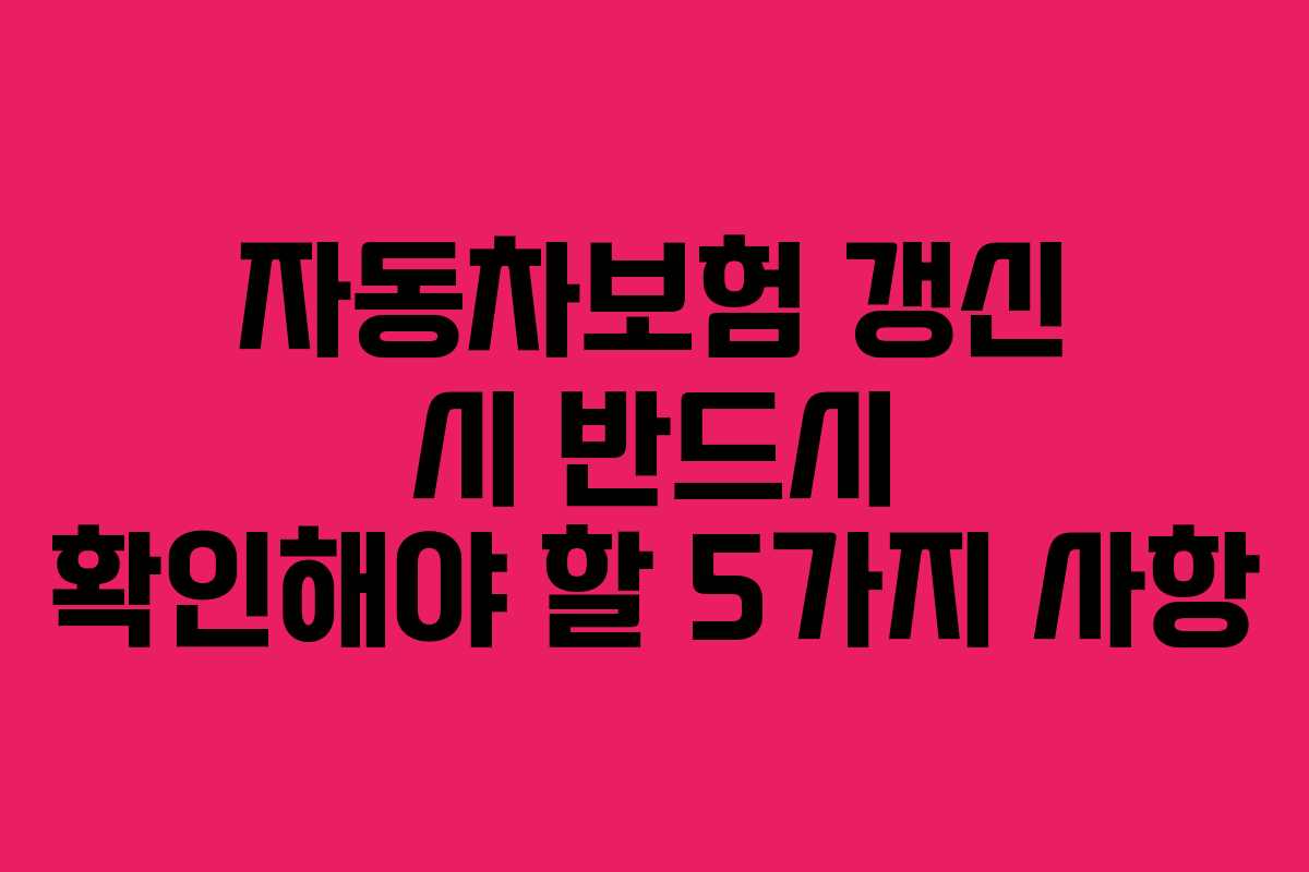 자동차보험 갱신 시 반드시 확인해야 할 5가지 사항