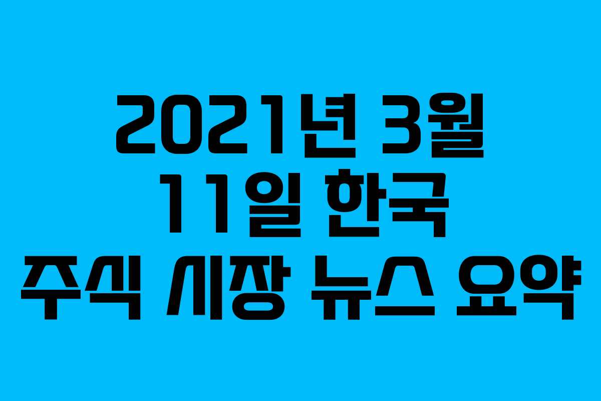 2021년 3월 11일 한국 주식 시장 뉴스 요약