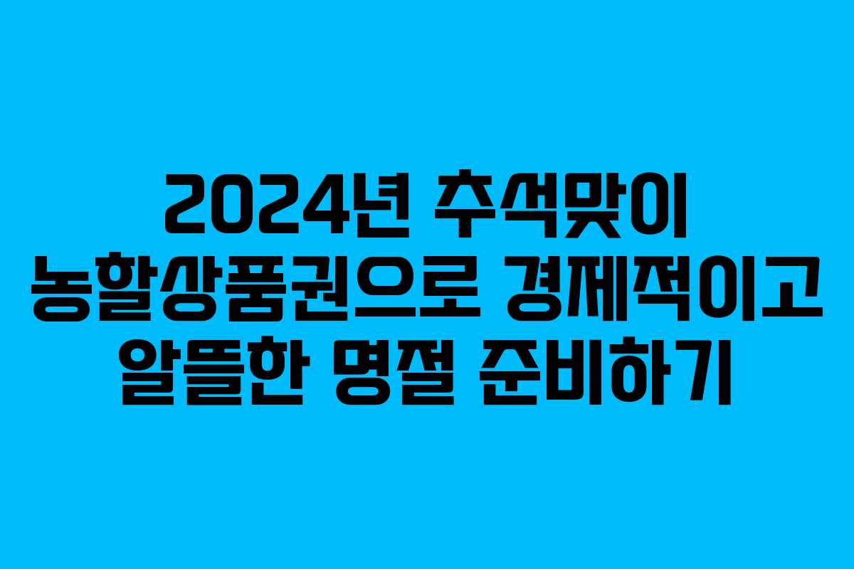 2024년 추석맞이 농할상품권으로 경제적이고 알뜰한 명절 준비하기