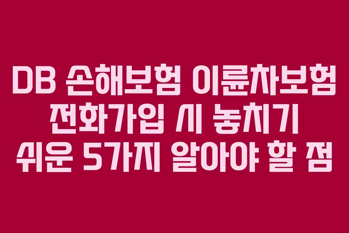 DB 손해보험 이륜차보험 전화가입 시 놓치기 쉬운 5가지 알아야 할 점