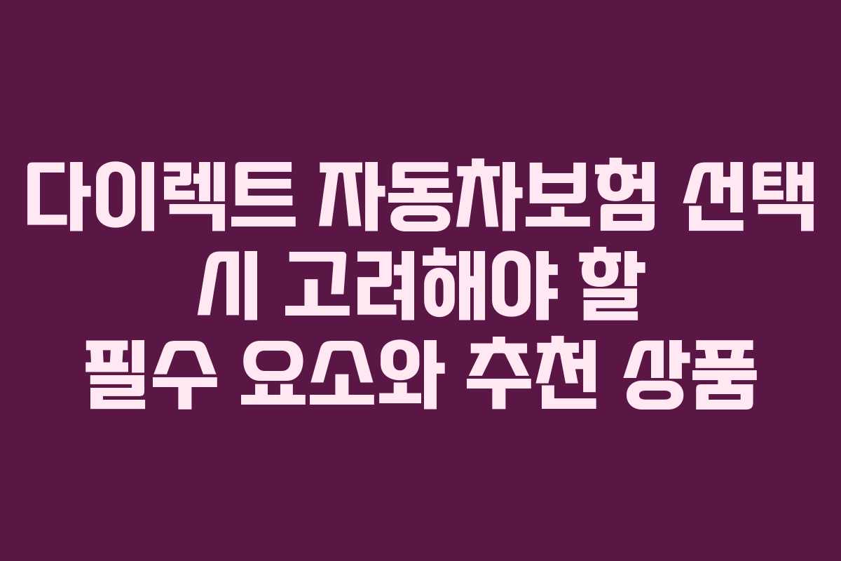 다이렉트 자동차보험 선택 시 고려해야 할 필수 요소와 추천 상품