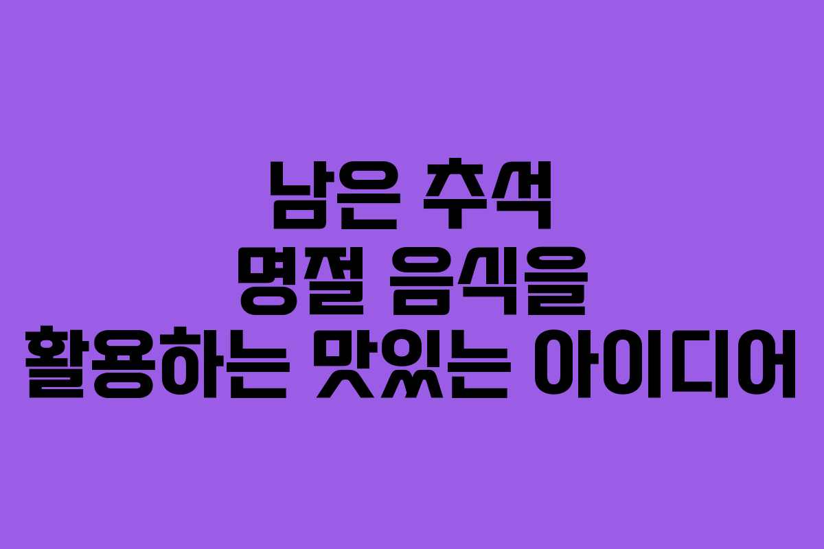 남은 추석 명절 음식을 활용하는 맛있는 아이디어