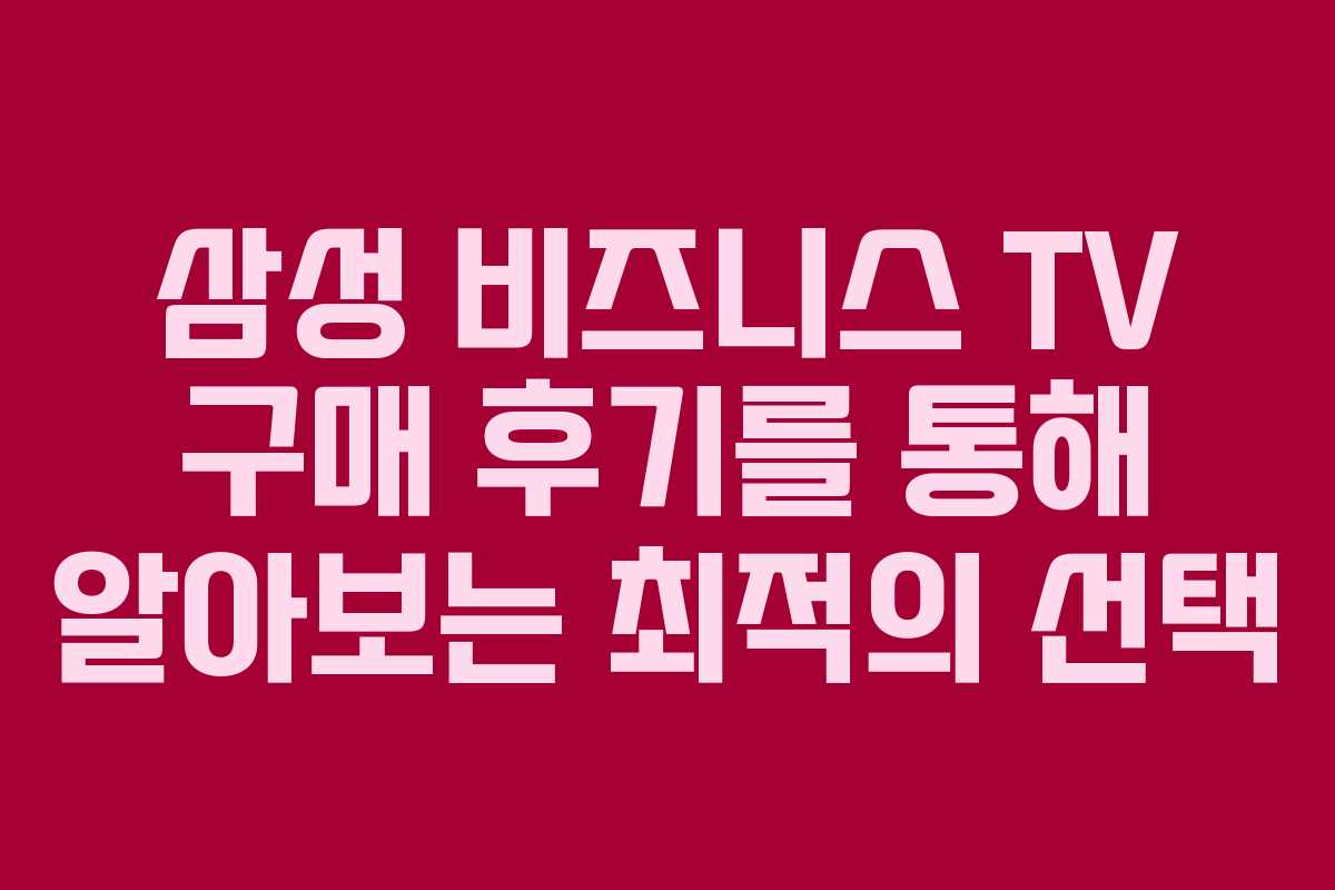 삼성 비즈니스 TV 구매 후기를 통해 알아보는 최적의 선택