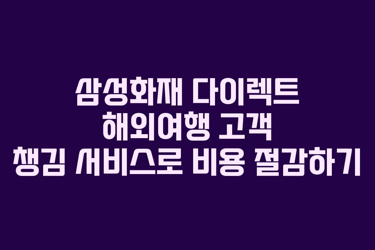 삼성화재 다이렉트 해외여행 고객 챙김 서비스로 비용 절감하기