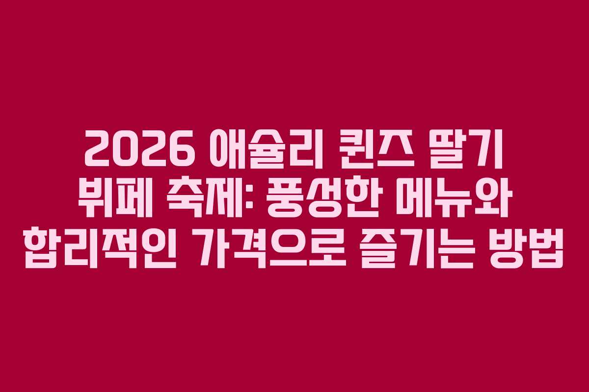 2026 애슐리 퀸즈 딸기 뷔페 축제: 풍성한 메뉴와 합리적인 가격으로 즐기는 방법